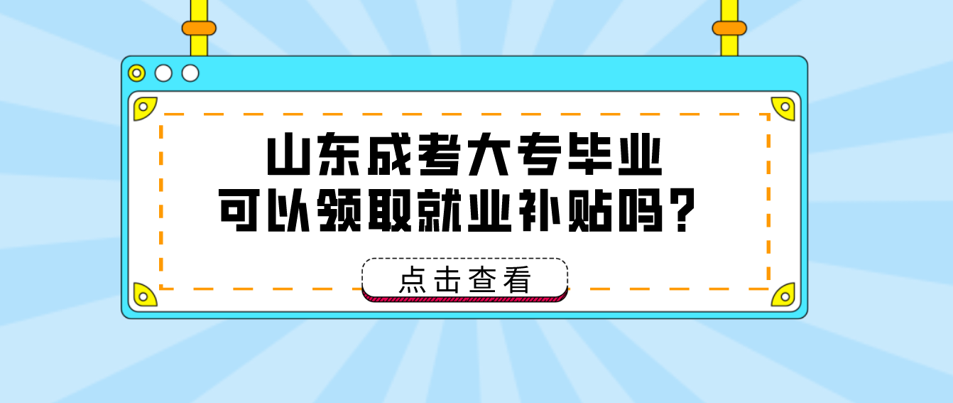 山东成考大专毕业可以领取就业补贴吗？