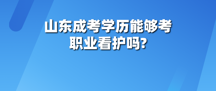 山东成考学历能够考职业看护吗?