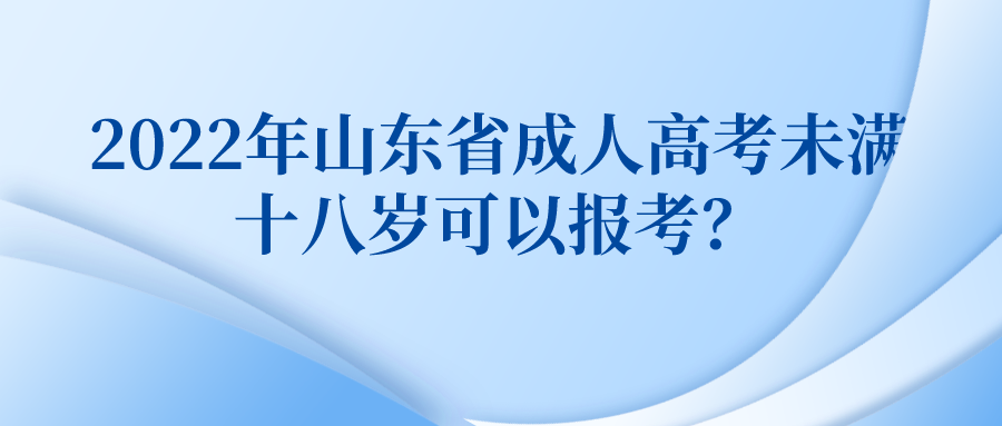 2022年山东省成人高考未满十八岁可以报考？