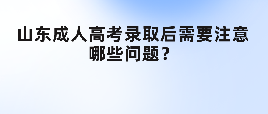 山东成人高考录取后需要注意哪些问题？