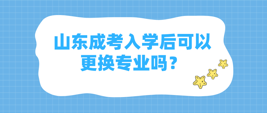 山东成考入学后可以更换专业吗？