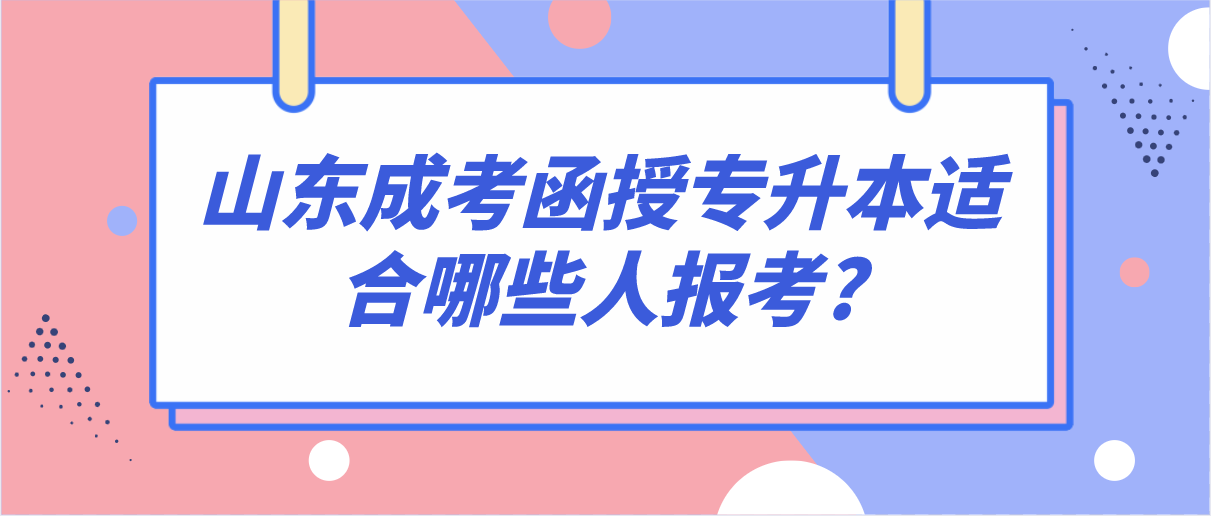 山东成考函授专升本适合哪些人报考?