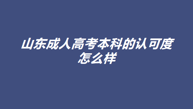 山东成人高考本科的认可度怎么样