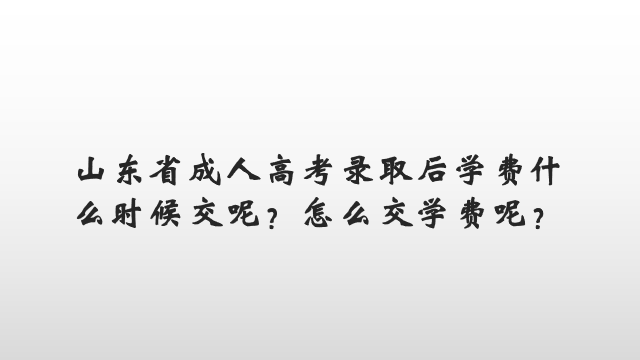 山东省成人高考录取后学费什么时候交呢？怎么交学费呢？(图1)