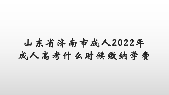 山东省济南市成人2022年成人高考什么时候缴纳学费(图1)