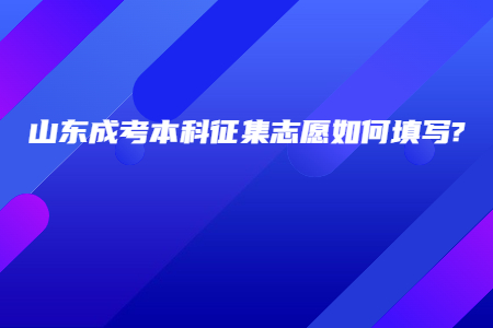 山东成考本科征集志愿如何填写?