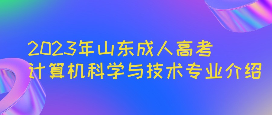 2023年山东成人高考计算机科学与技术专业介绍