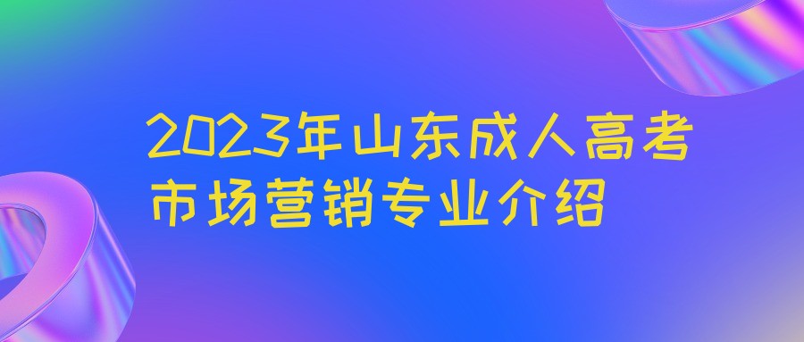 2023年山东成人高考市场营销专业介绍