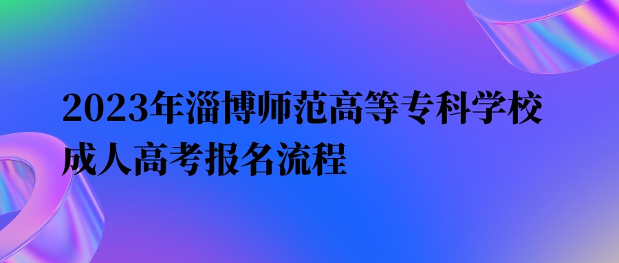 2023年淄博师范高等专科学校成人高考报名流程(图1)