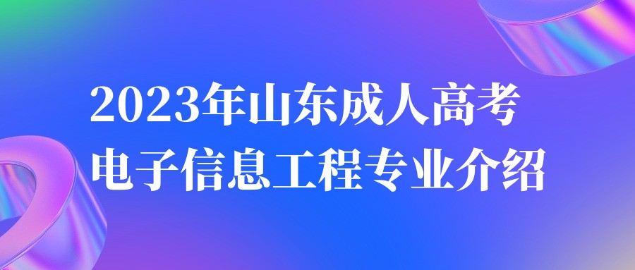 2023年山东成人高考电子信息工程专业介绍