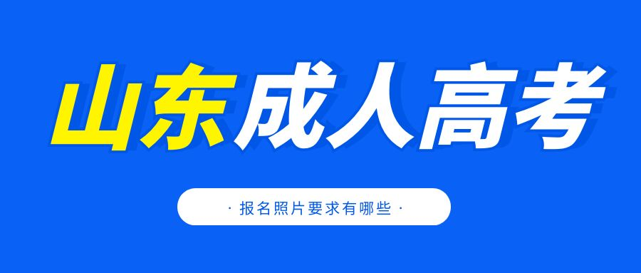 2023年山东成人高考报名照片有哪些要求？