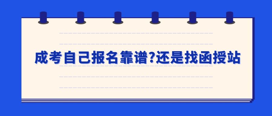 成考自己报名靠谱?还是找函授站