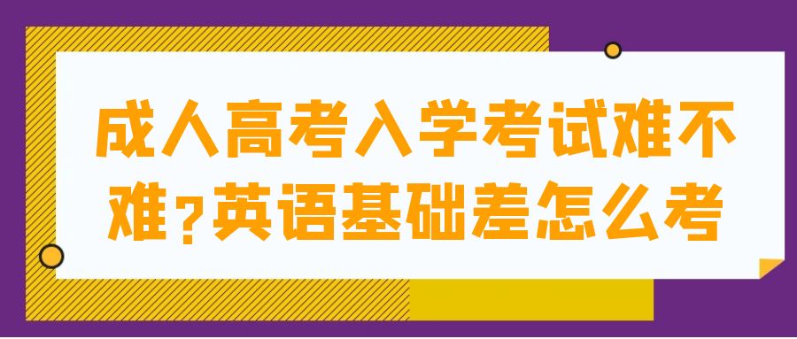 成人高考入学考试难不难?英语基础差怎么考