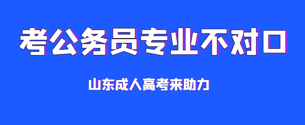 考公务员专业不对口怎么办？选择成人高考本升本，轻松换专业！