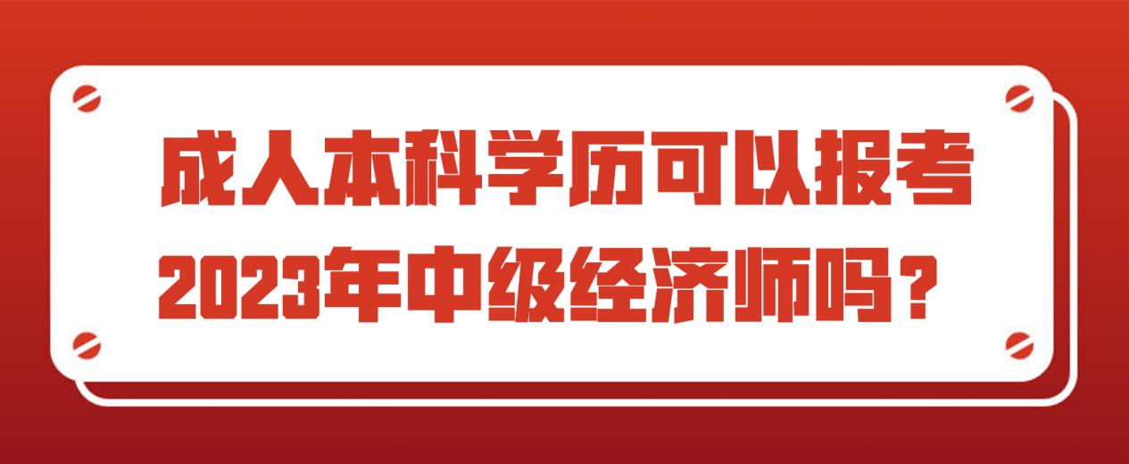 成人本科学历可以报考2023年中级经济师吗？