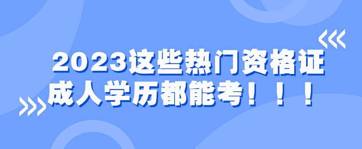 2023这些热门资格证成人学历都能考！！！