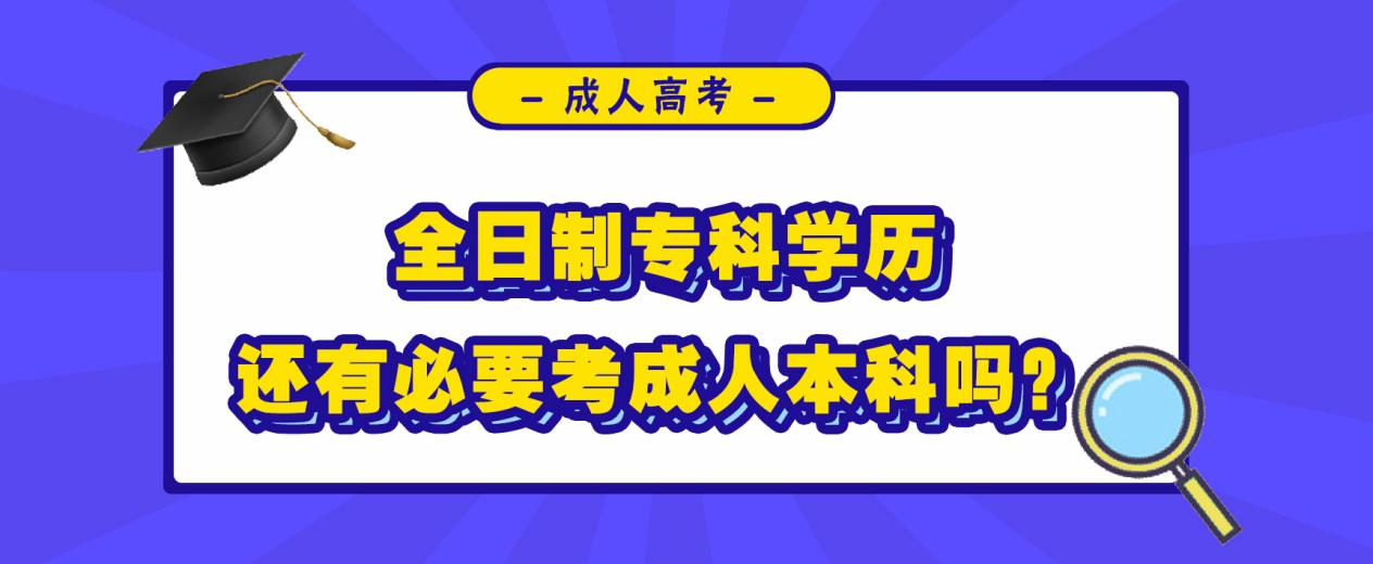 全日制专科学历还有必要考成人本科吗？