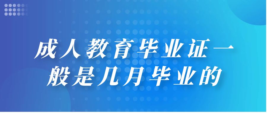 成人教育毕业证一般是几月毕业的