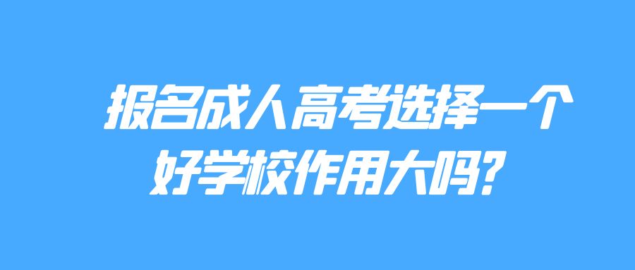 报名成人高考选择一个好学校作用大吗？