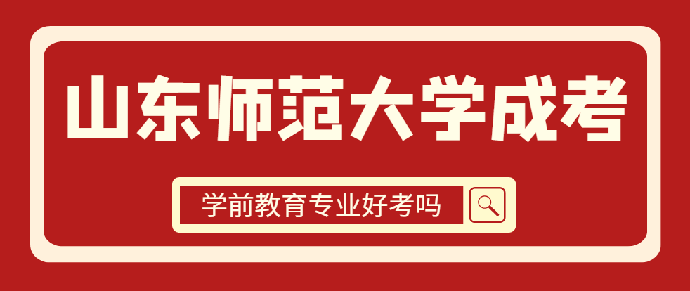 山东师范大学成人高考学前教育专业好考吗？