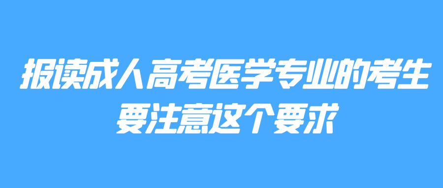 报读成人高考医学专业的考生要注意这个要求