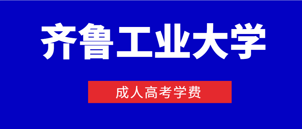 2023年齐鲁工业大学成人高考学费多少钱？