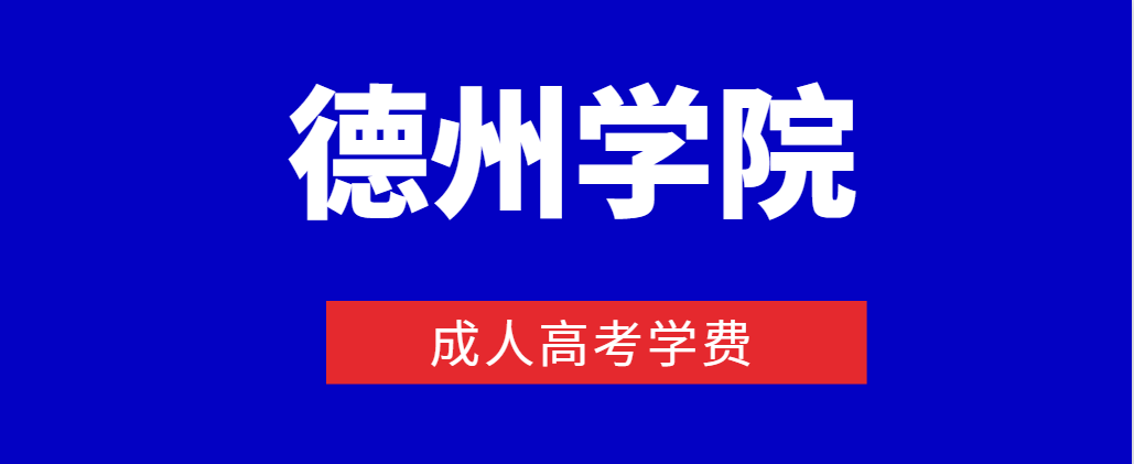 2023年报名德州学院成人高考学费是多少？