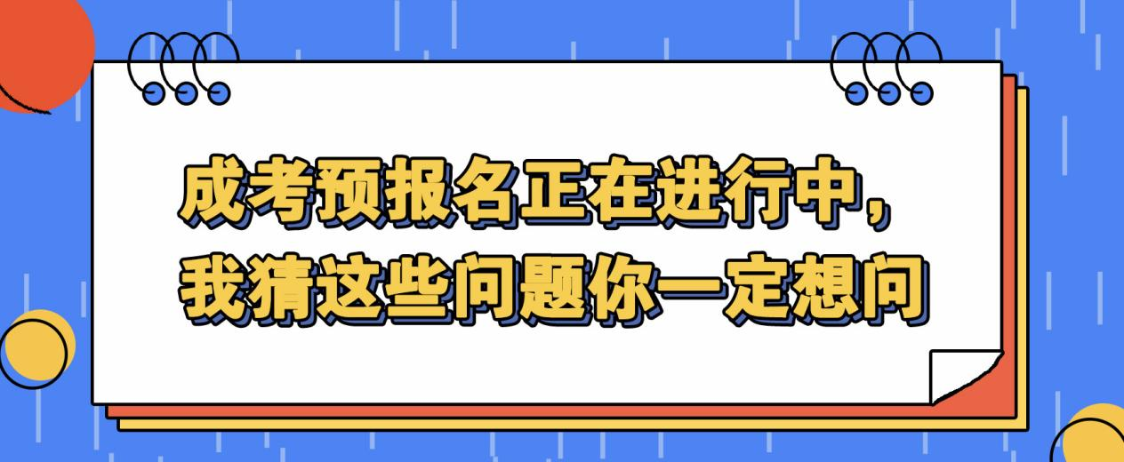 成考预报名正在进行中，我猜这些问题你一定想问