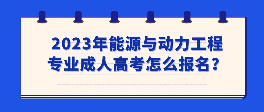 2023年能源与动力工程专业成人高考怎么报名？(图1)