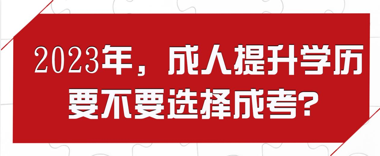 2023年，成人提升学历要不要选择成考？