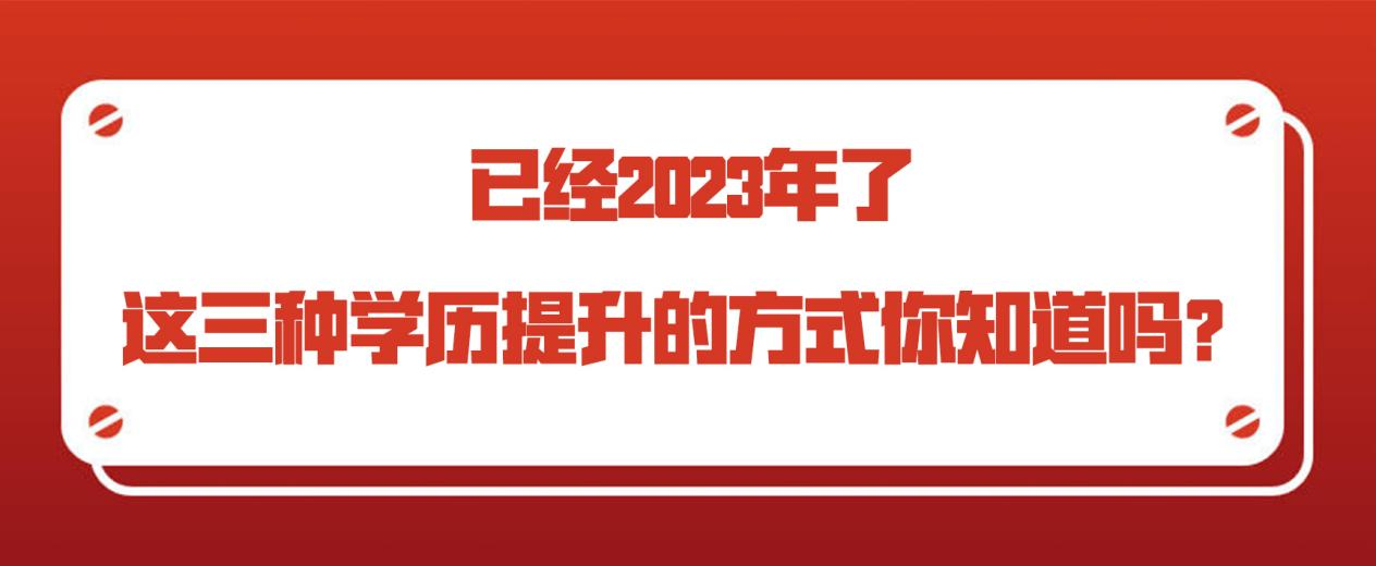 已经2023年了，这三种学历提升的方式你知道吗？