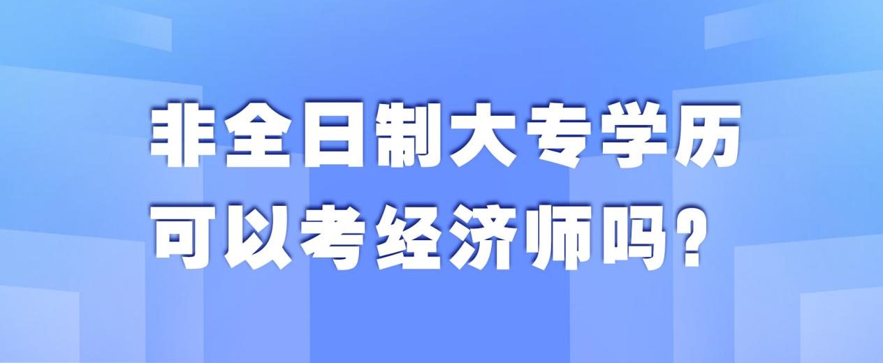 非全日制大专学历可以考经济师吗？(图1)