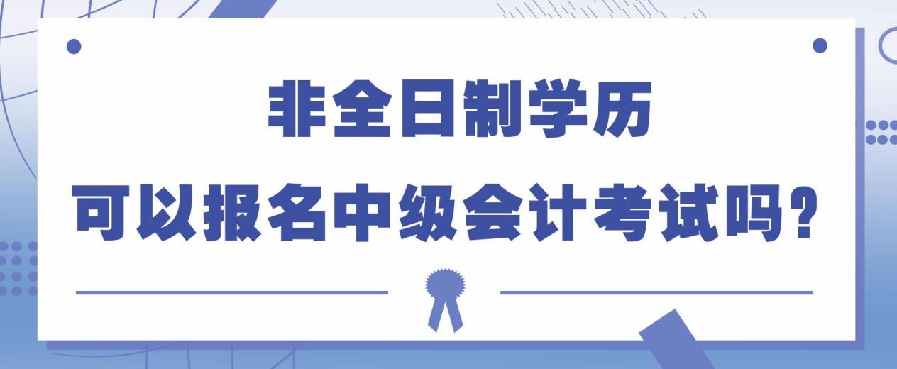 非全日制学历可以报名中级会计考试吗？(图1)