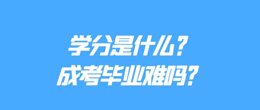 学分是什么？成考毕业难吗？