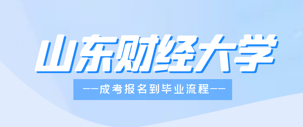 2023年山东财经大学成人高考报名到毕业全流程介绍