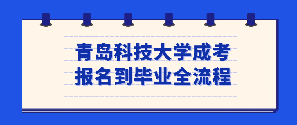 2023年青岛科技大学成人高考从报名到毕业全流程介绍