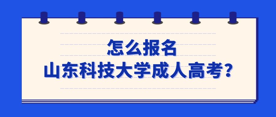 怎么报名山东科技大学成人高考？