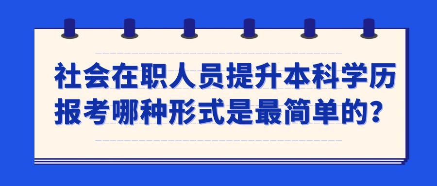 社会在职人员提升本科学历报考哪种形式是较简单的？