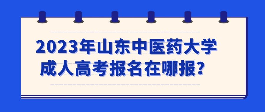 2023年山东中医药大学成人高考报名在哪报？(图1)