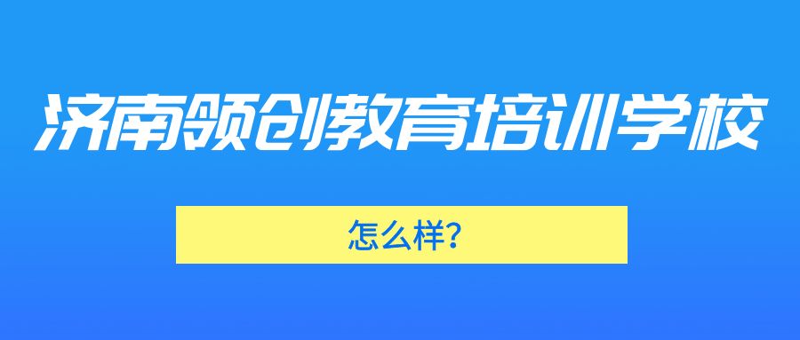 济南领创教育培训学校怎么样？