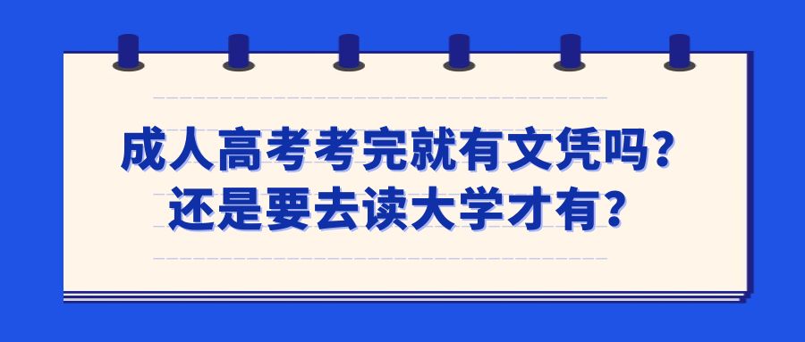 成人高考考完就有文凭吗？还是要去读大学才有？(图1)