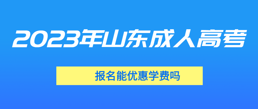 报名2023年山东成人高考能申请优惠学费吗？