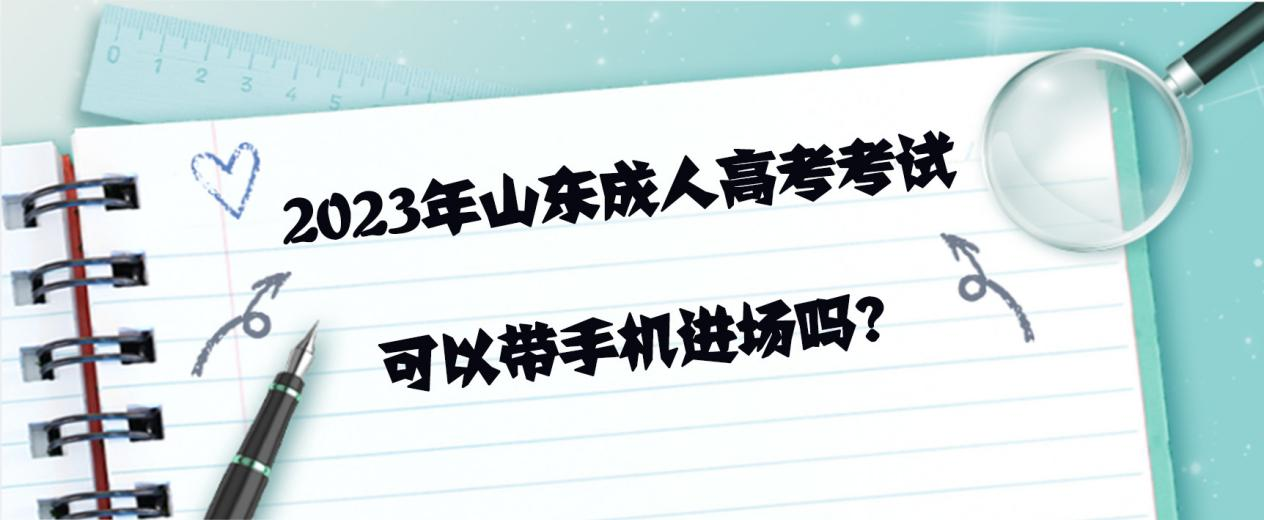 2023年山东成人高考（函授）考试可以带手机进场吗?