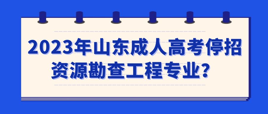 2023年山东成人高考停招资源勘查工程专业？