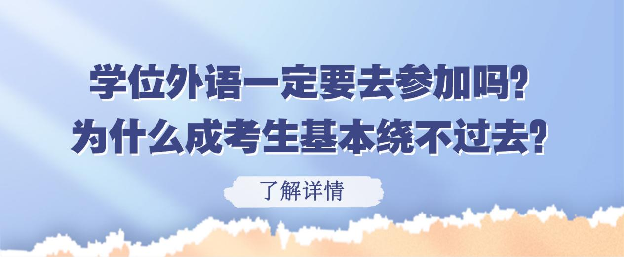 学位外语一定要去参加吗？为什么成考生基本绕不过去？