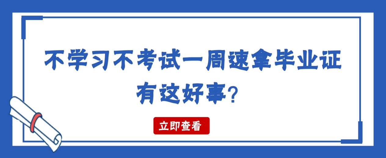 不学习不考试一周速拿毕业证，有这好事？