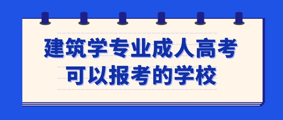 建筑学专业成人高考可以报考的学校(图1)