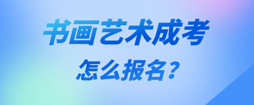 2023年书画艺术专业成人高考怎么报名(图1)