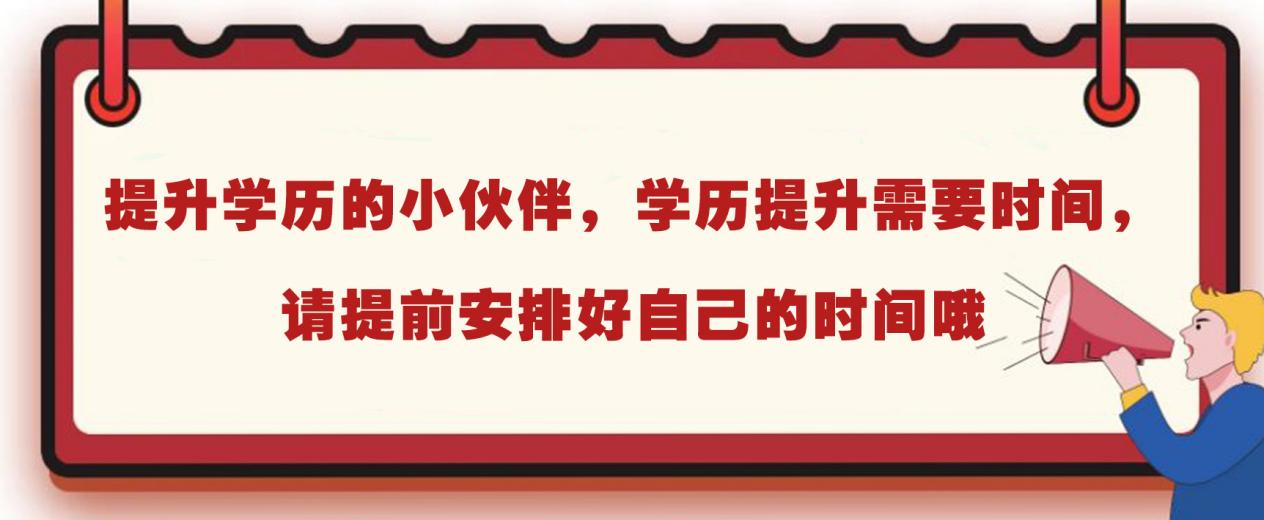 提升学历的小伙伴，学历提升需要时间，请提前安排好自己的时间哦。