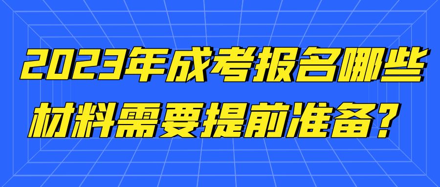 2023年成考报名，哪些材料需要提前准备？